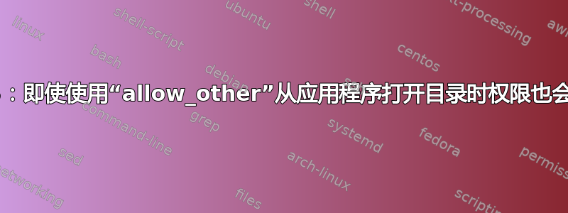 SSHFS：即使使用“allow_other”从应用程序打开目录时权限也会被拒绝