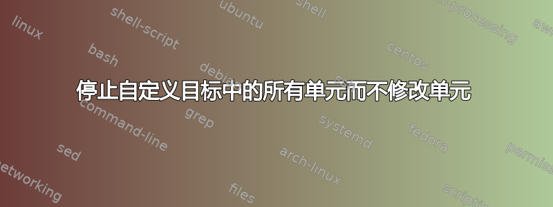 停止自定义目标中的所有单元而不修改单元