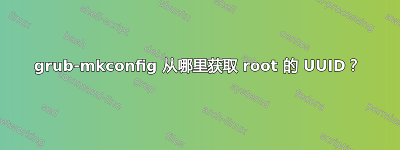 grub-mkconfig 从哪里获取 root 的 UUID？