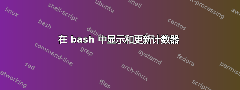 在 bash 中显示和更新计数器