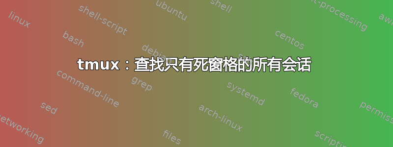 tmux：查找只有死窗格的所有会话