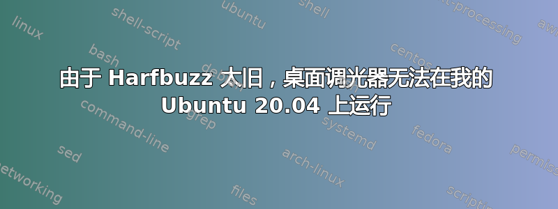 由于 Harfbuzz 太旧，桌面调光器无法在我的 Ubuntu 20.04 上运行