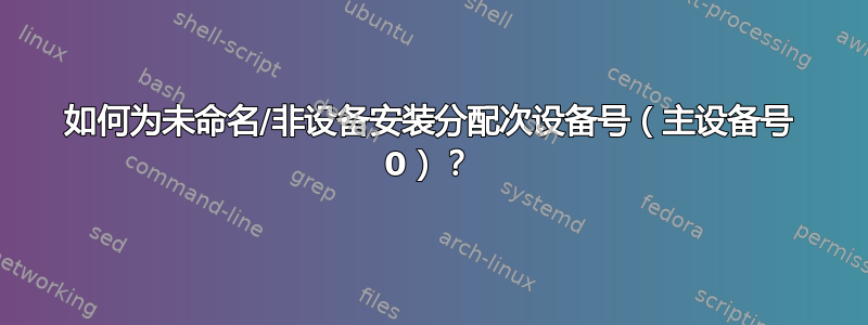 如何为未命名/非设备安装分配次设备号（主设备号 0）？