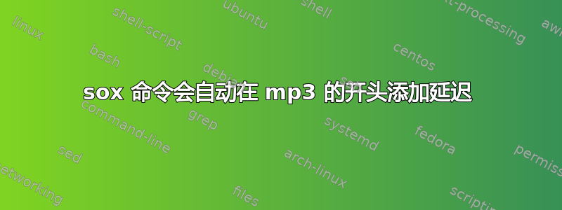 sox 命令会自动在 mp3 的开头添加延迟