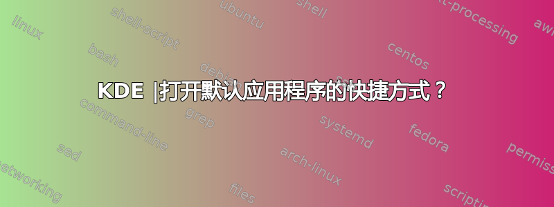 KDE |打开默认应用程序的快捷方式？