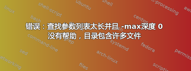 错误：查找参数列表太长并且 -max深度 0 没有帮助，目录包含许多文件