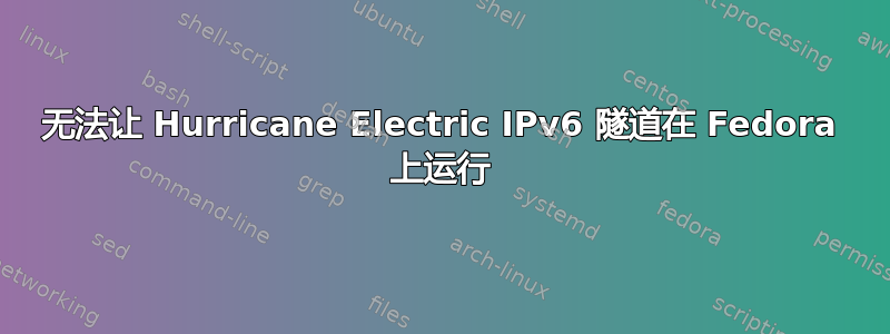 无法让 Hurricane Electric IPv6 隧道在 Fedora 上运行