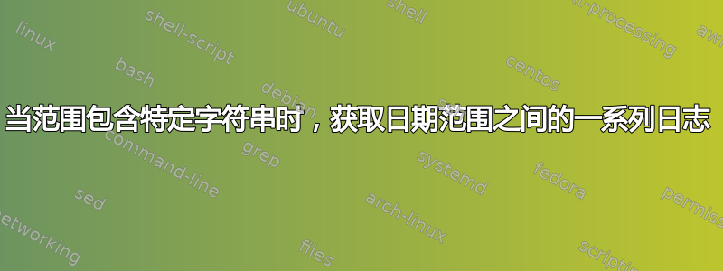 当范围包含特定字符串时，获取日期范围之间的一系列日志