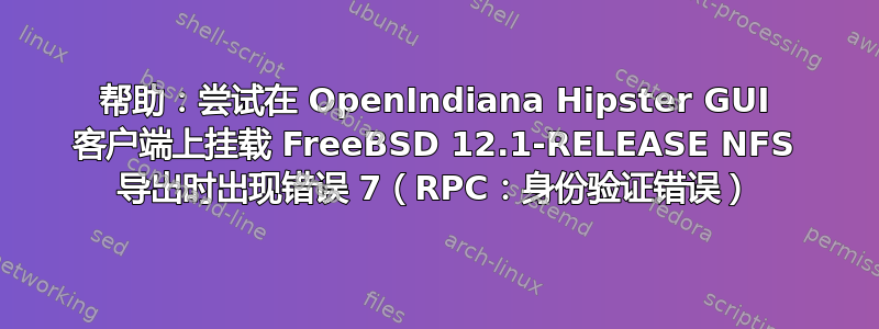 帮助：尝试在 OpenIndiana Hipster GUI 客户端上挂载 FreeBSD 12.1-RELEASE NFS 导出时出现错误 7（RPC：身份验证错误）