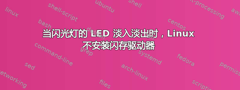 当闪光灯的 LED 淡入淡出时，Linux 不安装闪存驱动器