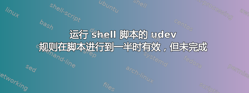 运行 shell 脚本的 udev 规则在脚本进行到一半时有效，但未完成