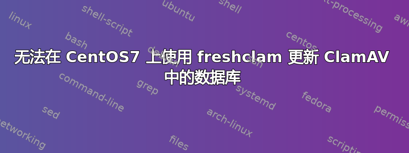 无法在 CentOS7 上使用 freshclam 更新 ClamAV 中的数据库