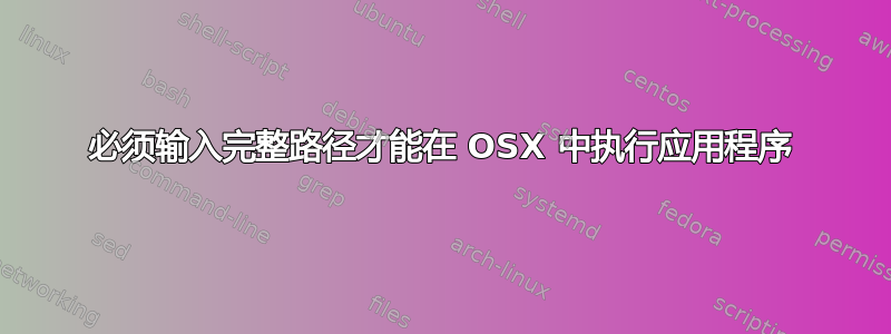 必须输入完整路径才能在 OSX 中执行应用程序