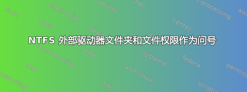 NTFS 外部驱动器文件夹和文件权限作为问号