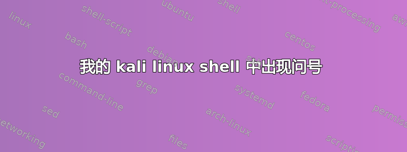 我的 kali linux shell 中出现问号