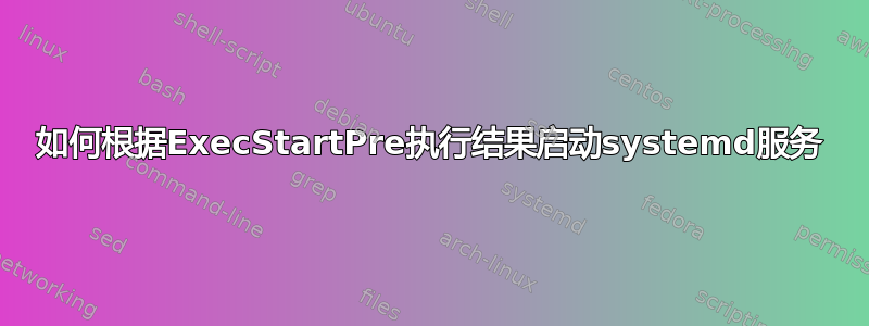 如何根据ExecStartPre执行结果启动systemd服务