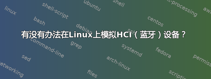 有没有办法在Linux上模拟HCI（蓝牙）设备？