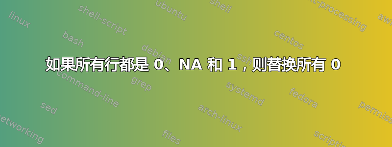 如果所有行都是 0、NA 和 1，则替换所有 0