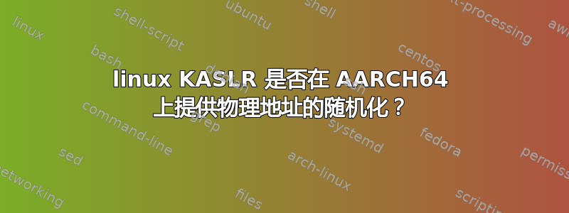 linux KASLR 是否在 AARCH64 上提供物理地址的随机化？