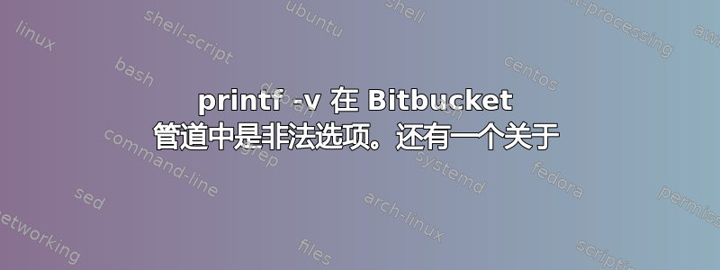 printf -v 在 Bitbucket 管道中是非法选项。还有一个关于