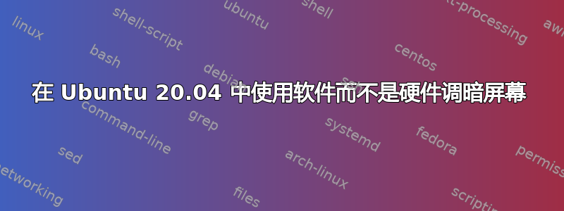 在 Ubuntu 20.04 中使用软件而不是硬件调暗屏幕