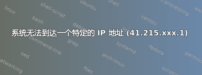 系统无法到达一个特定的 IP 地址 (41.215.xxx.1)