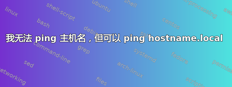 我无法 ping 主机名，但可以 ping hostname.local