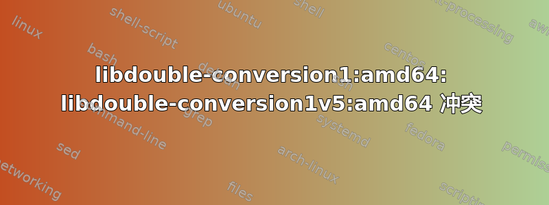 libdouble-conversion1:amd64: libdouble-conversion1v5:amd64 冲突