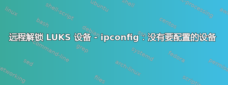 远程解锁 LUKS 设备 - ipconfig：没有要配置的设备