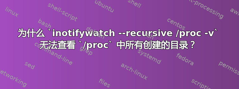 为什么 `inotifywatch --recursive /proc -v` 无法查看 `/proc` 中所有创建的目录？