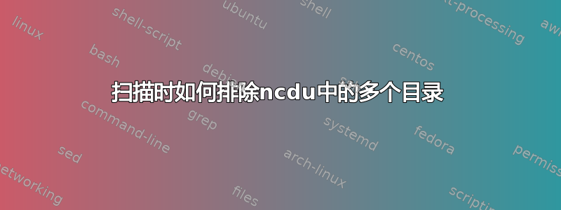 扫描时如何排除ncdu中的多个目录