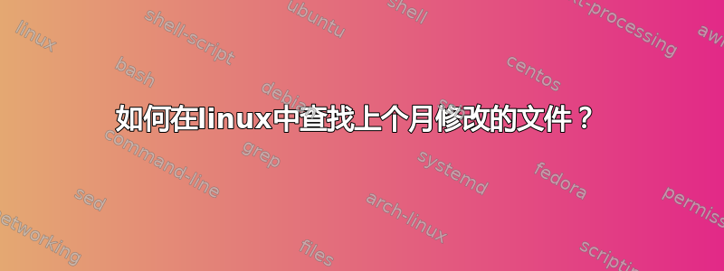 如何在linux中查找上个月修改的文件？