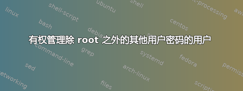 有权管理除 root 之外的其他用户密码的用户