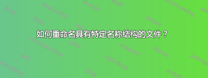 如何重命名具有特定名称结构的文件？