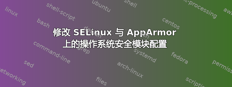 修改 SELinux 与 AppArmor 上的操作系统安全模块配置