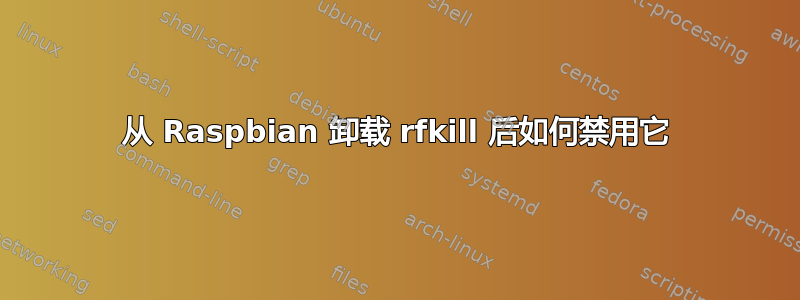 从 Raspbian 卸载 rfkill 后如何禁用它