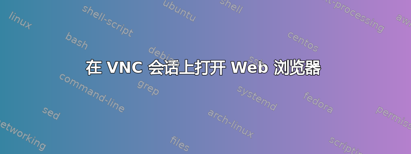 在 VNC 会话上打开 Web 浏览器