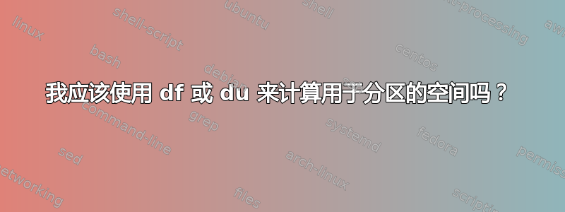 我应该使用 df 或 du 来计算用于分区的空间吗？