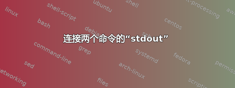 连接两个命令的“stdout”