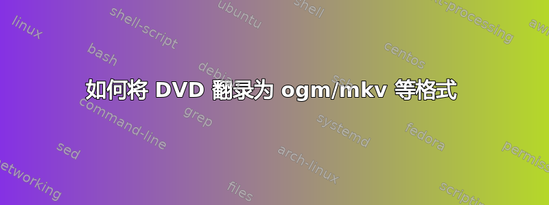 如何将 DVD 翻录为 ogm/mkv 等格式