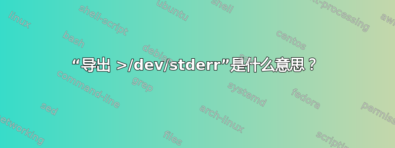 “导出 >/dev/stderr”是什么意思？