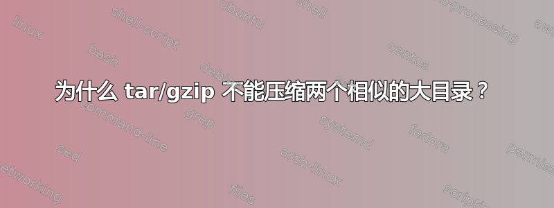 为什么 tar/gzip 不能压缩两个相似的大目录？