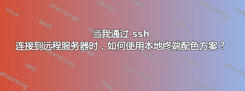 当我通过 ssh 连接到远程服务器时，如何使用本地终端配色方案？