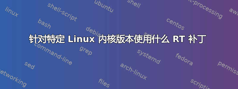 针对特定 Linux 内核版本使用什么 RT 补丁