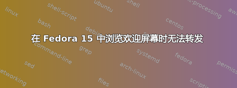 在 Fedora 15 中浏览欢迎屏幕时无法转发