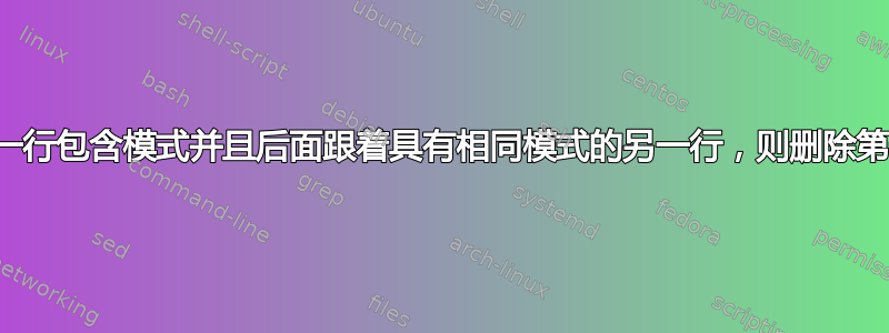 如果一行包含模式并且后面跟着具有相同模式的另一行，则删除第一行