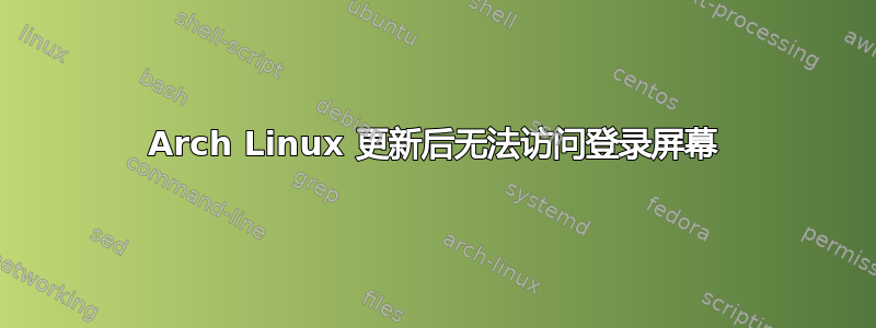 Arch Linux 更新后无法访问登录屏幕