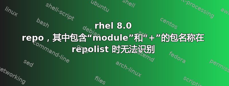 rhel 8.0 repo，其中包含“module”和“+”的包名称在 repolist 时无法识别