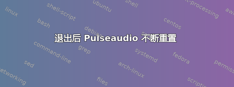 退出后 Pulseaudio 不断重置