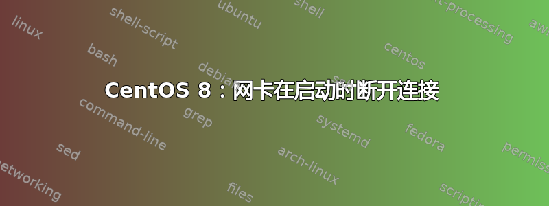 CentOS 8：网卡在启动时断开连接